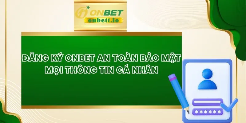 Đăng Ký Onbet An Toàn Bảo Mật Mọi Thông Tin Cá Nhân