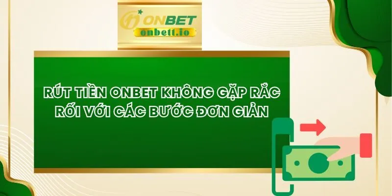 Rút Tiền Onbet Không Gặp Rắc Rối Với Các Bước Đơn Giản